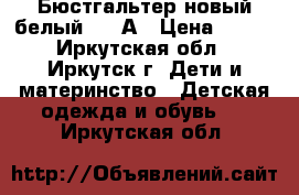 Бюстгальтер новый белый, 32 А › Цена ­ 100 - Иркутская обл., Иркутск г. Дети и материнство » Детская одежда и обувь   . Иркутская обл.